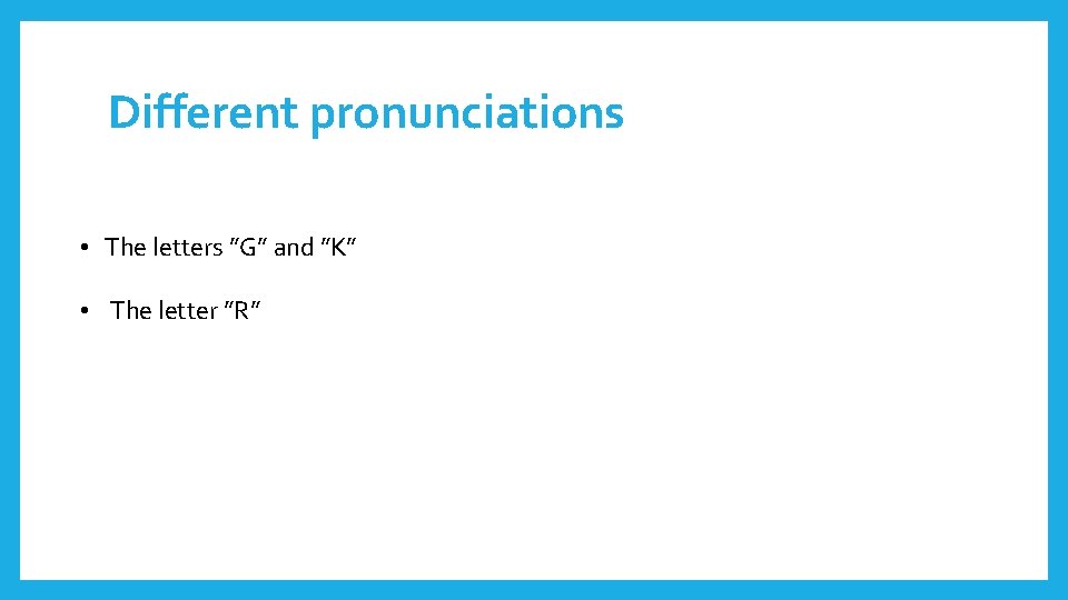 Different pronunciations • The letters ”G” and ”K” • The letter ”R” 