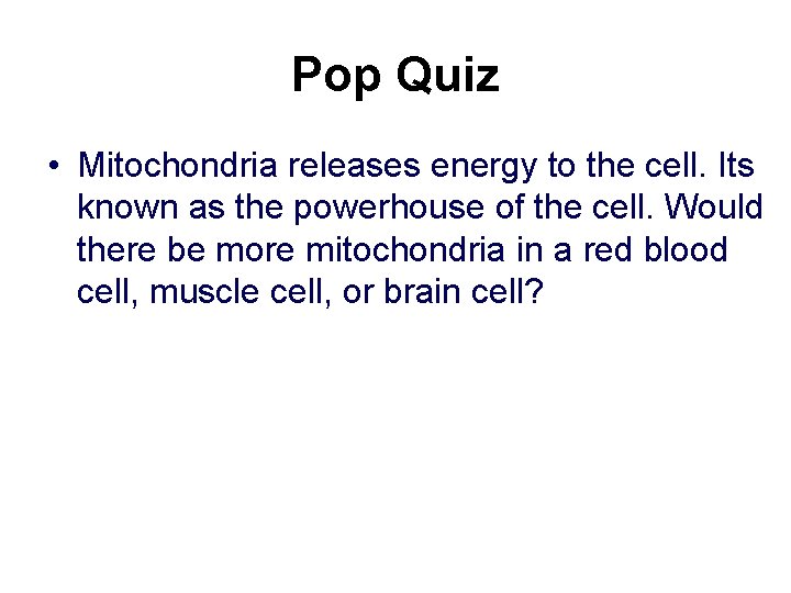 Pop Quiz • Mitochondria releases energy to the cell. Its known as the powerhouse Pop Quiz • Mitochondria releases energy to the cell. Its known as the powerhouse