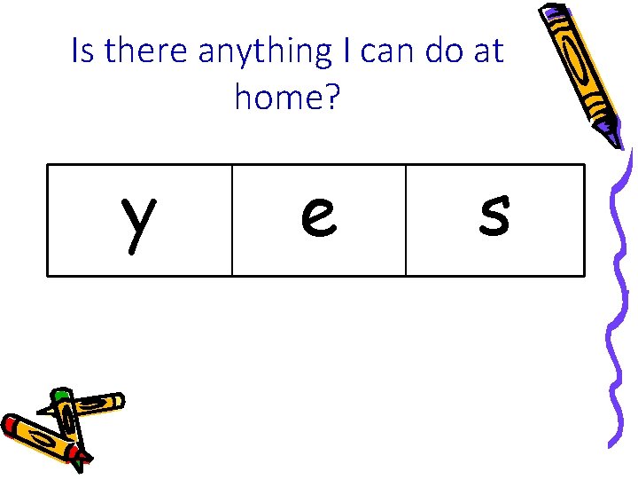 Is there anything I can do at home? y e s Is there anything I can do at home? y e s