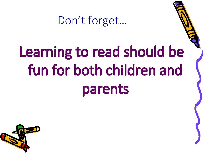 Don’t forget… Learning to read should be fun for both children and parents Don’t forget… Learning to read should be fun for both children and parents
