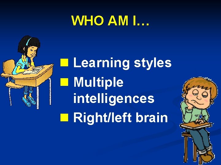 WHO AM I… n Learning styles n Multiple intelligences n Right/left brain 