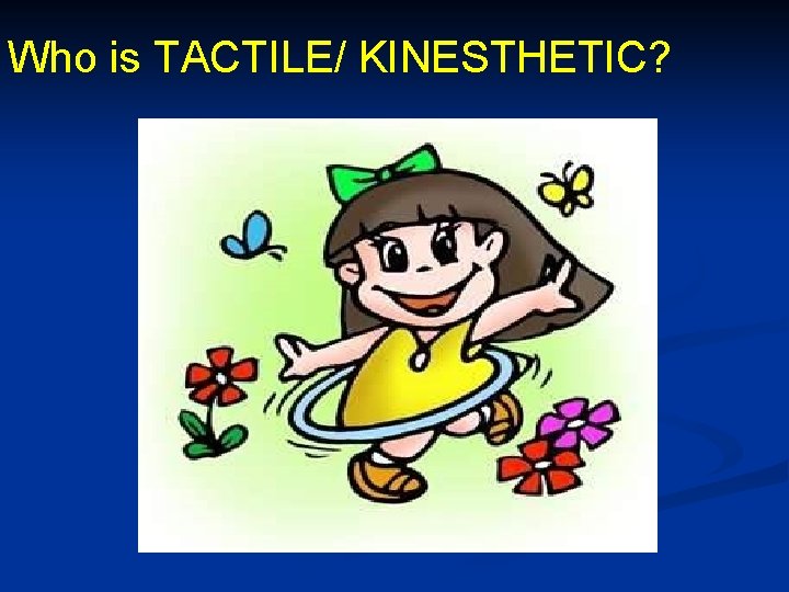 Who is TACTILE/ KINESTHETIC? 