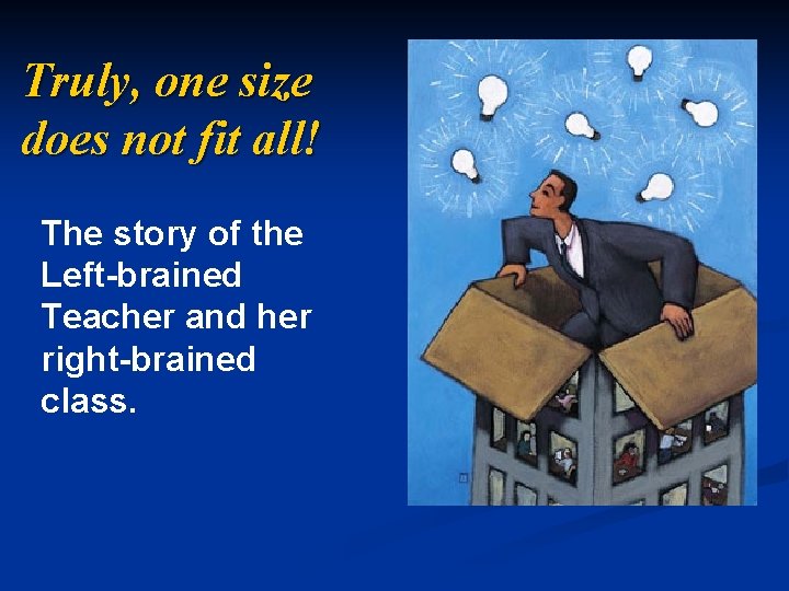 Truly, one size does not fit all! The story of the Left-brained Teacher and