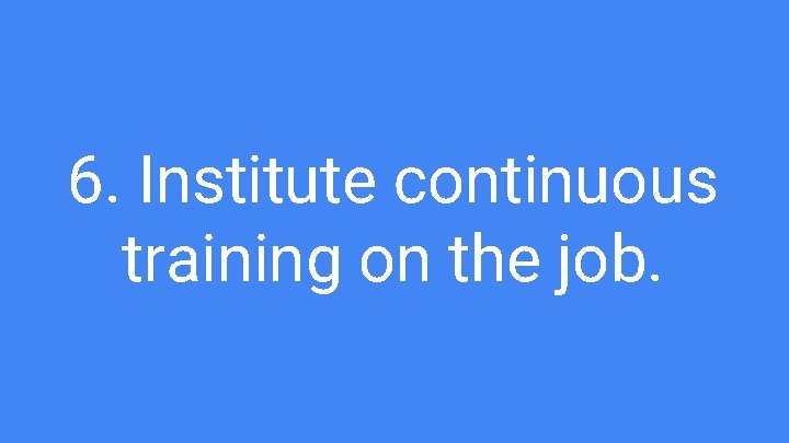 6. Institute continuous training on the job. 