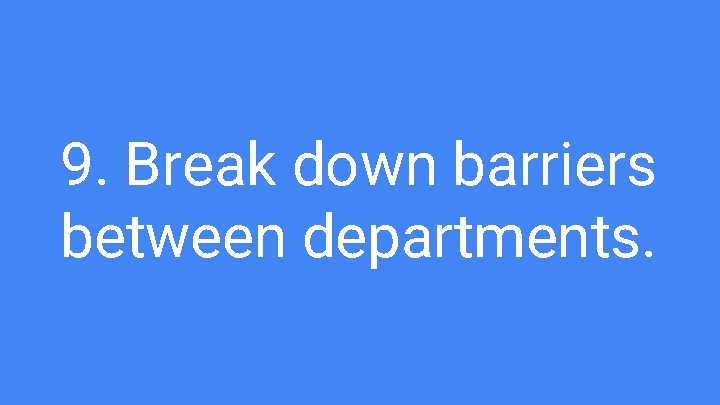 9. Break down barriers between departments. 