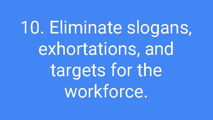 10. Eliminate slogans, exhortations, and targets for the workforce. 