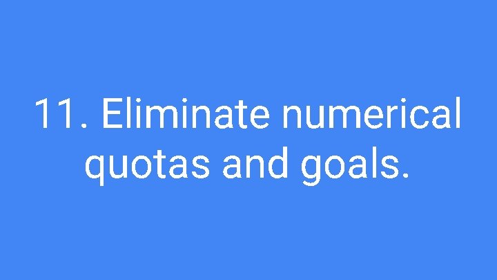 11. Eliminate numerical quotas and goals. 