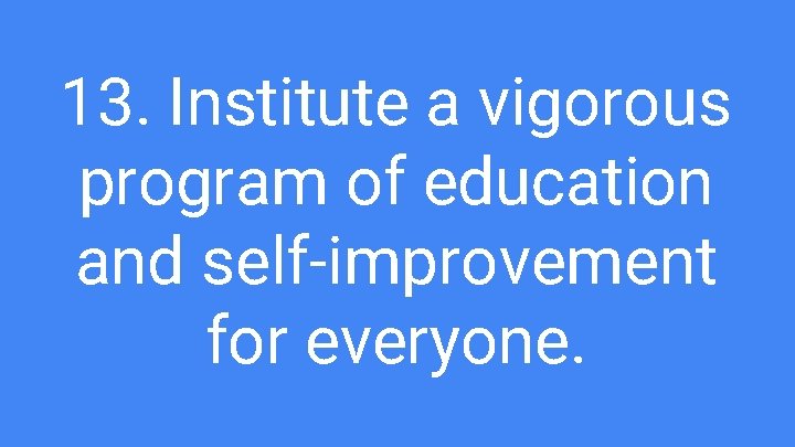 13. Institute a vigorous program of education and self-improvement for everyone. 