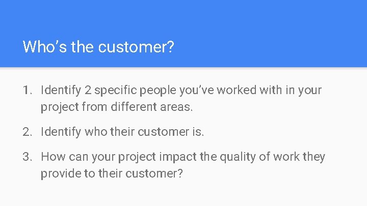 Who’s the customer? 1. Identify 2 specific people you’ve worked with in your project