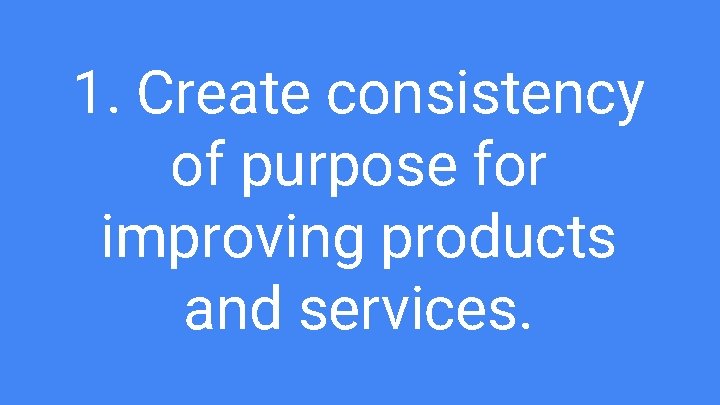 1. Create consistency of purpose for improving products and services. 