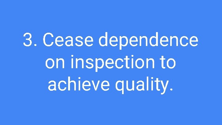 3. Cease dependence on inspection to achieve quality. 