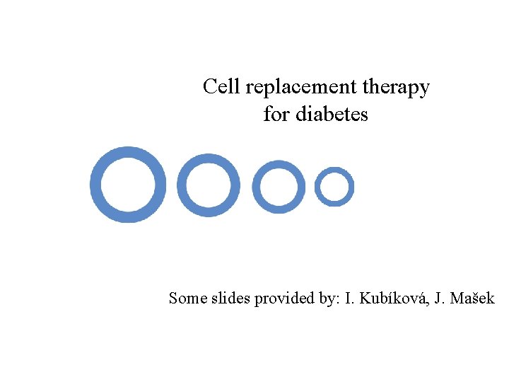 Cell replacement therapy for diabetes Some slides provided by: I. Kubíková, J. Mašek 