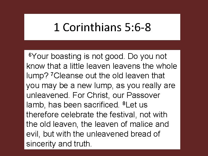 1 Corinthians 5: 6 -8 6 Your boasting is not good. Do you not