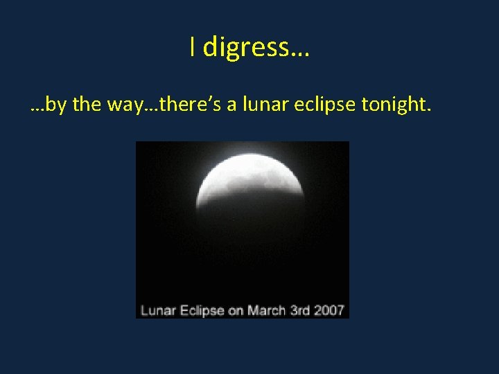 I digress… …by the way…there’s a lunar eclipse tonight. 