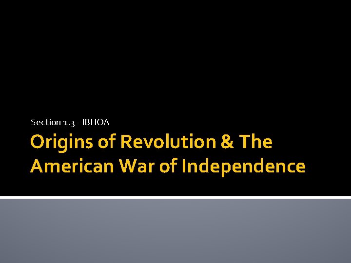 Section 1. 3 - IBHOA Origins of Revolution & The American War of Independence