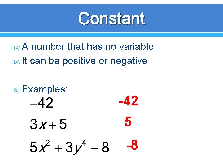 Constant A number that has no variable It can be positive or negative Examples: