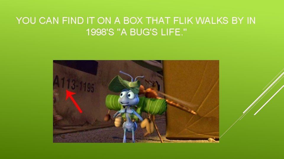 YOU CAN FIND IT ON A BOX THAT FLIK WALKS BY IN 1998'S "A