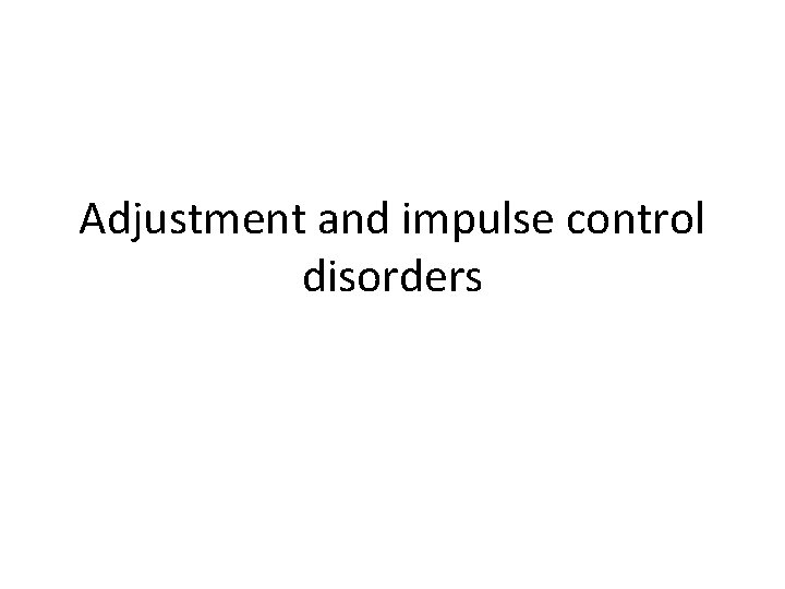 Adjustment and impulse control disorders 