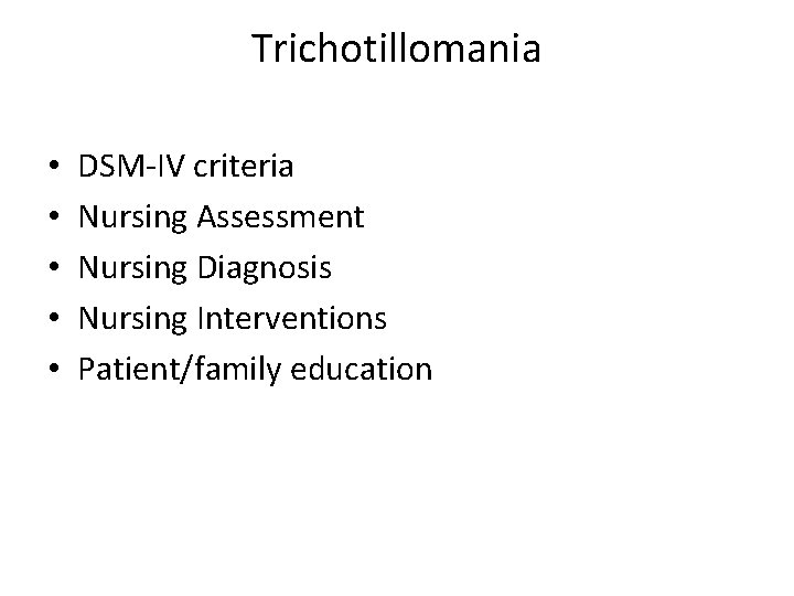 Trichotillomania • • • DSM-IV criteria Nursing Assessment Nursing Diagnosis Nursing Interventions Patient/family education