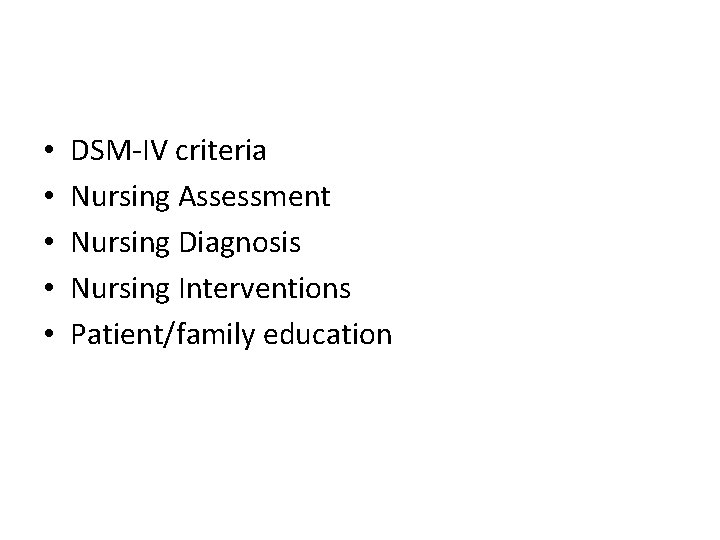  • • • DSM-IV criteria Nursing Assessment Nursing Diagnosis Nursing Interventions Patient/family education