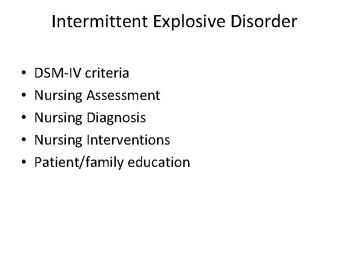 Intermittent Explosive Disorder • • • DSM-IV criteria Nursing Assessment Nursing Diagnosis Nursing Interventions
