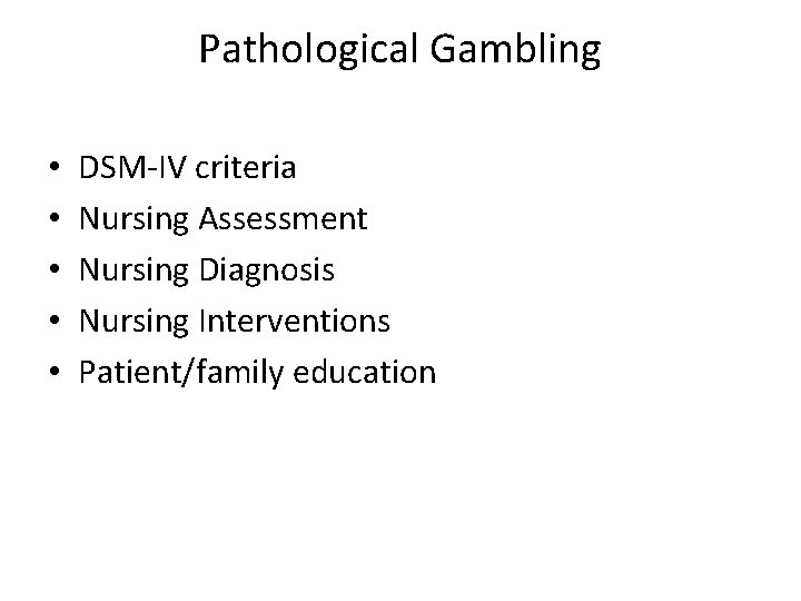 Pathological Gambling • • • DSM-IV criteria Nursing Assessment Nursing Diagnosis Nursing Interventions Patient/family