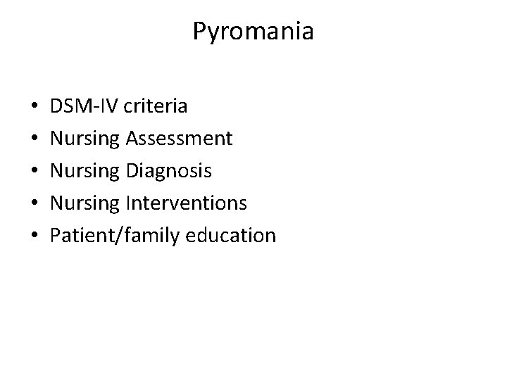Pyromania • • • DSM-IV criteria Nursing Assessment Nursing Diagnosis Nursing Interventions Patient/family education