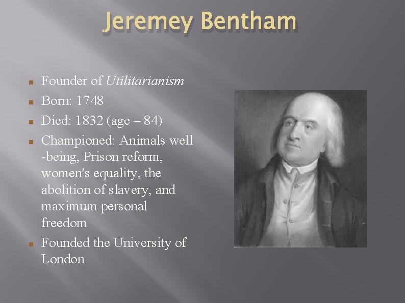 Jeremey Bentham Founder of Utilitarianism Born: 1748 Died: 1832 (age – 84) Championed: Animals