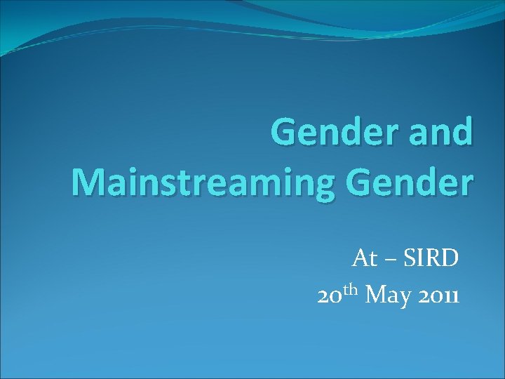 Gender and Mainstreaming Gender At – SIRD 20 th May 2011 