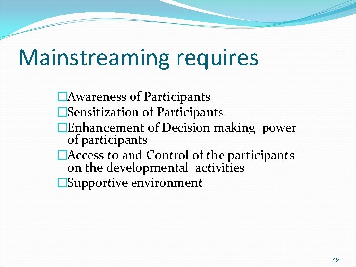 Mainstreaming requires �Awareness of Participants �Sensitization of Participants �Enhancement of Decision making power of