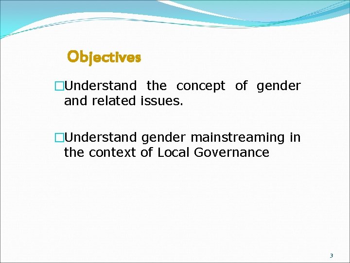 Objectives �Understand the concept of gender and related issues. �Understand gender mainstreaming in the
