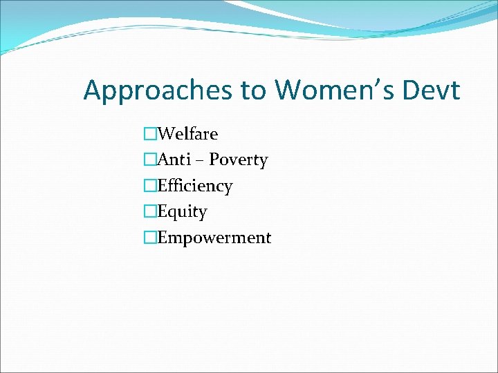 Approaches to Women’s Devt �Welfare �Anti – Poverty �Efficiency �Equity �Empowerment 