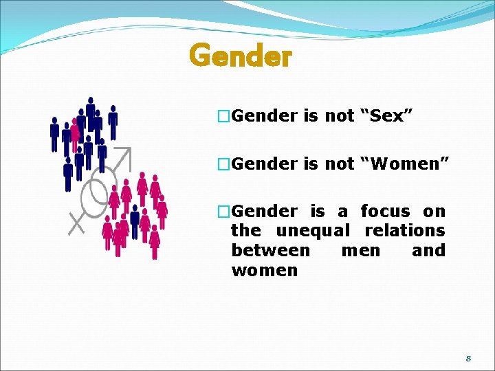 Gender �Gender is not “Sex” �Gender is not “Women” �Gender is a focus on