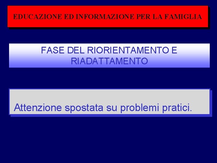 EDUCAZIONE ED INFORMAZIONE PER LA FAMIGLIA FASE DEL RIORIENTAMENTO E RIADATTAMENTO Attenzione spostata su