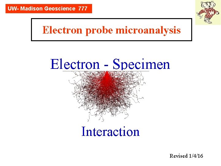 UW- Madison Geoscience 777 Electron probe microanalysis Electron - Specimen Interaction Revised 1/4/16 
