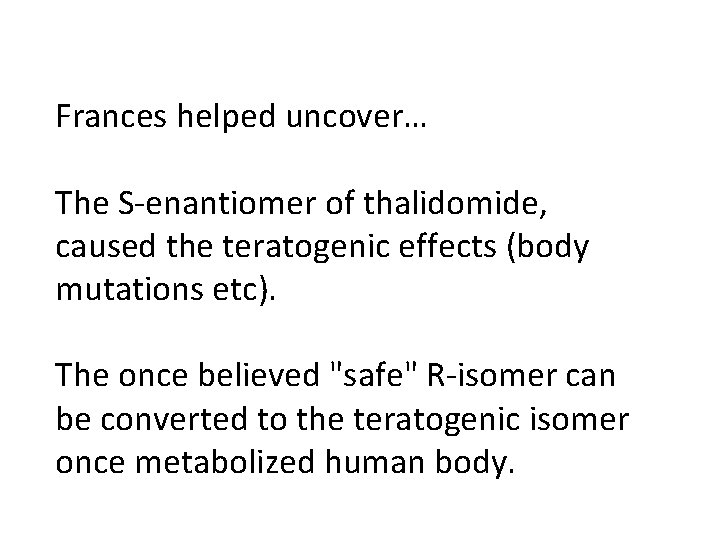 Frances helped uncover… The S-enantiomer of thalidomide, caused the teratogenic effects (body mutations etc).