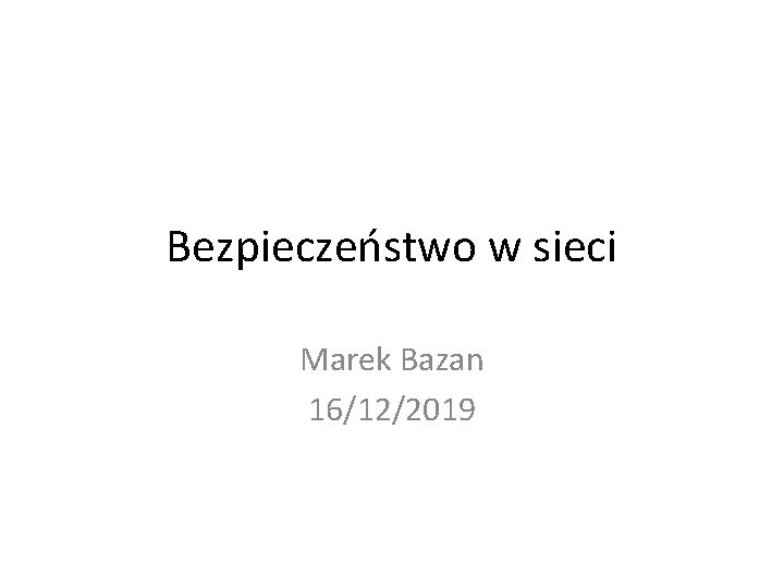 Bezpieczeństwo w sieci Marek Bazan 16/12/2019 