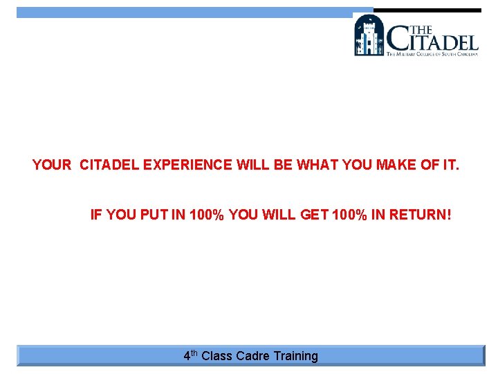 YOUR CITADEL EXPERIENCE WILL BE WHAT YOU MAKE OF IT. IF YOU PUT IN