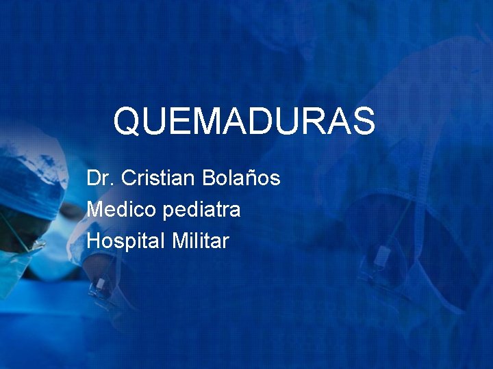 QUEMADURAS Dr. Cristian Bolaños Medico pediatra Hospital Militar 