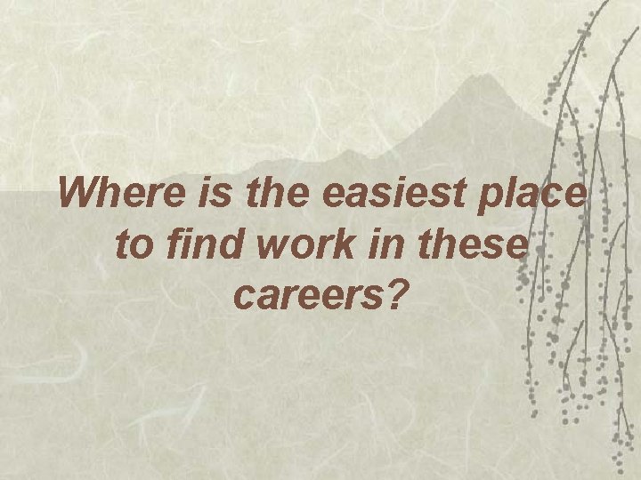 Where is the easiest place to find work in these careers? 