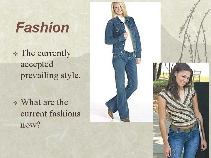 Fashion v The currently accepted prevailing style. v What are the current fashions now?