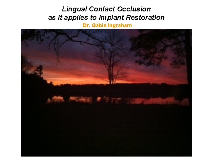 Lingual Contact Occlusion as it applies to Implant Restoration Dr. Gabie Ingraham 