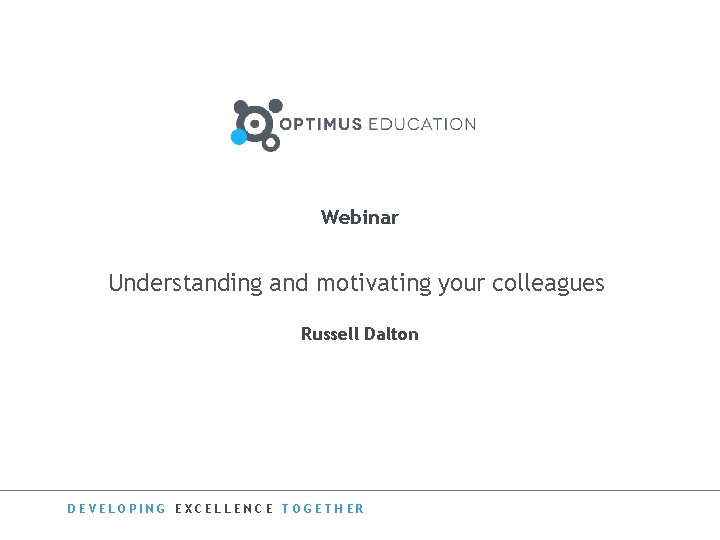 Webinar Understanding and motivating your colleagues Russell Dalton DEVELOPING EXCELLENCE TOGETHER 