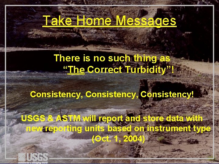 Take Home Messages There is no such thing as “The Correct Turbidity”! Consistency, Consistency!