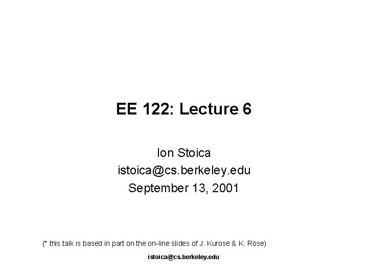 EE 122: Lecture 6 Ion Stoica istoica@cs. berkeley. edu September 13, 2001 (* this