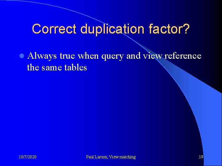 Correct duplication factor? l Always true when query and view reference the same tables