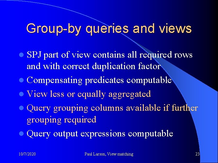 Group-by queries and views l SPJ part of view contains all required rows and