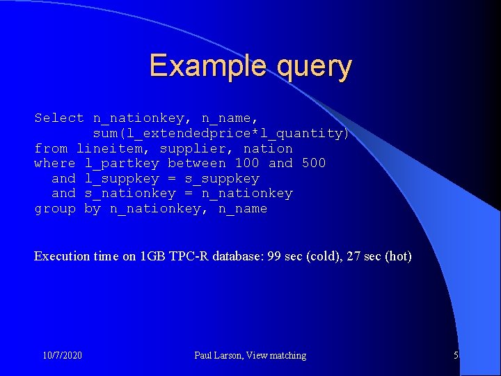 Example query Select n_nationkey, n_name, sum(l_extendedprice*l_quantity) from lineitem, supplier, nation where l_partkey between 100