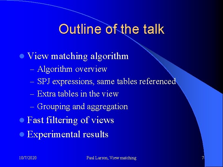 Outline of the talk l View matching algorithm – Algorithm overview – SPJ expressions,