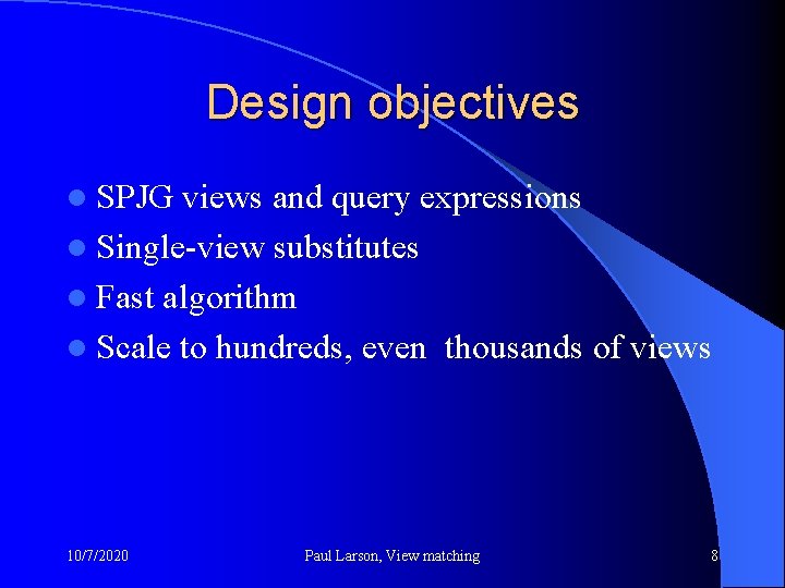 Design objectives l SPJG views and query expressions l Single-view substitutes l Fast algorithm